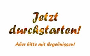 Jetzt durchstarten! Aber bitte mit Ergebnissen!